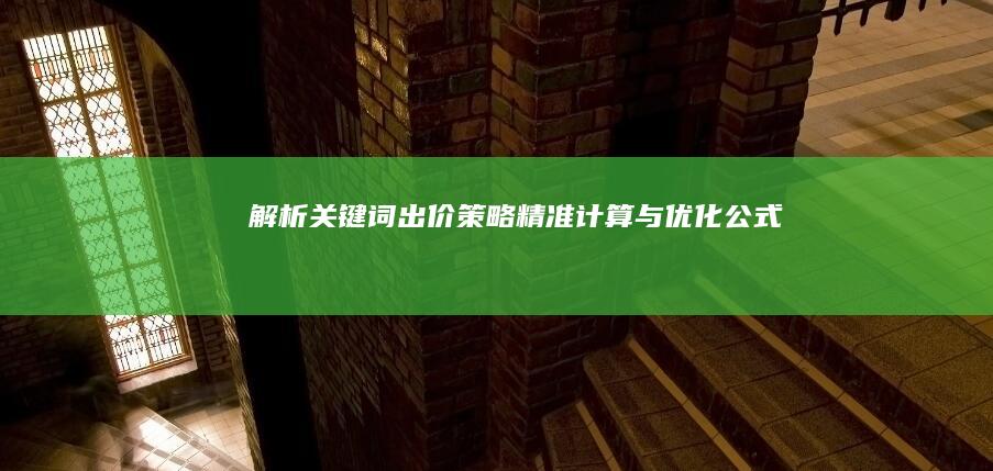 解析关键词出价策略：精准计算与优化公式